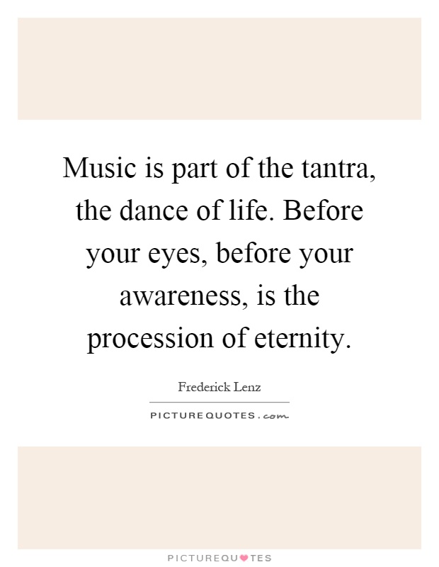 Music is part of the tantra, the dance of life. Before your eyes, before your awareness, is the procession of eternity Picture Quote #1