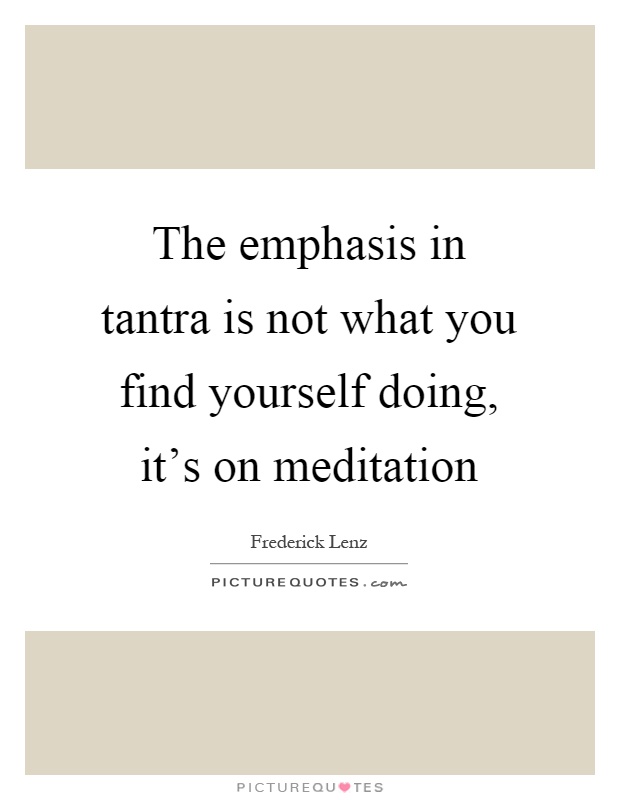 The emphasis in tantra is not what you find yourself doing, it's on meditation Picture Quote #1