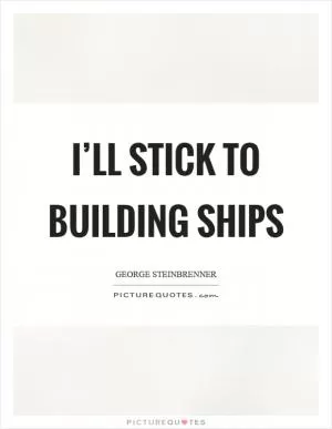 I’ll stick to building ships Picture Quote #1