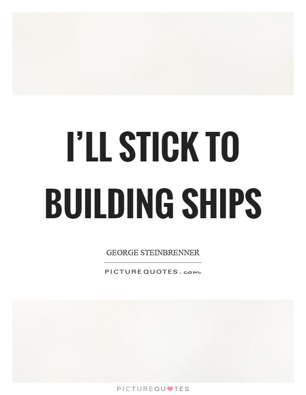 I'll stick to building ships Picture Quote #1