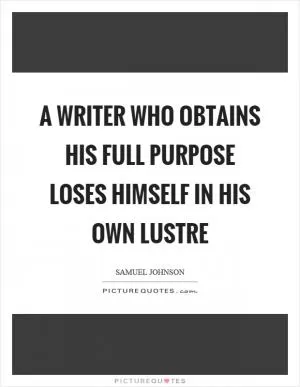 A writer who obtains his full purpose loses himself in his own lustre Picture Quote #1