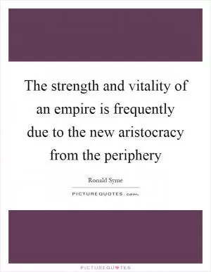 The strength and vitality of an empire is frequently due to the new aristocracy from the periphery Picture Quote #1