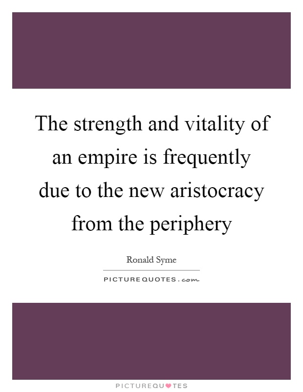 The strength and vitality of an empire is frequently due to the new aristocracy from the periphery Picture Quote #1