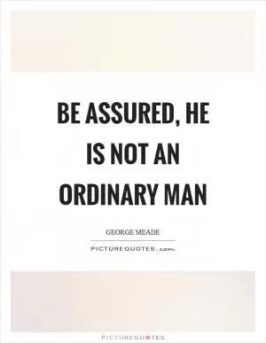 Be assured, he is not an ordinary man Picture Quote #1
