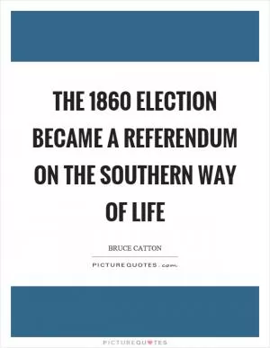 The 1860 election became a referendum on the southern way of life Picture Quote #1
