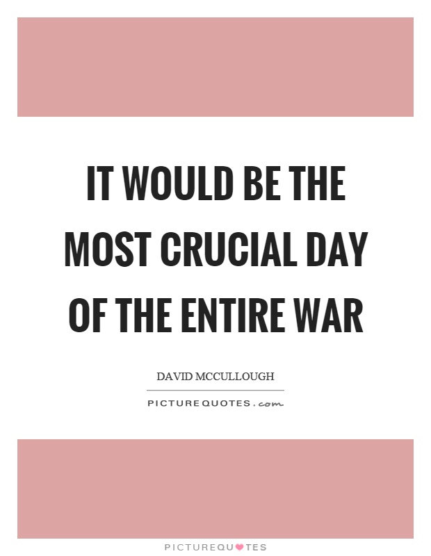 It would be the most crucial day of the entire war Picture Quote #1