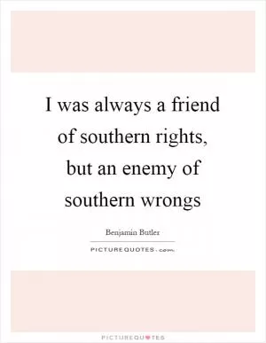 I was always a friend of southern rights, but an enemy of southern wrongs Picture Quote #1
