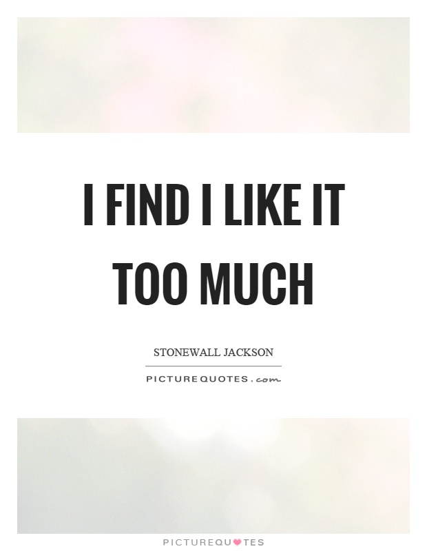 I find I like it too much Picture Quote #1