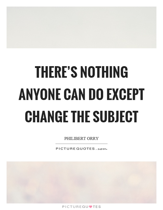 There's nothing anyone can do except change the subject Picture Quote #1
