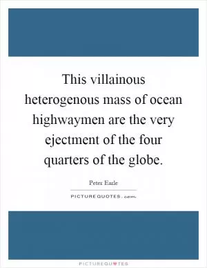 This villainous heterogenous mass of ocean highwaymen are the very ejectment of the four quarters of the globe Picture Quote #1