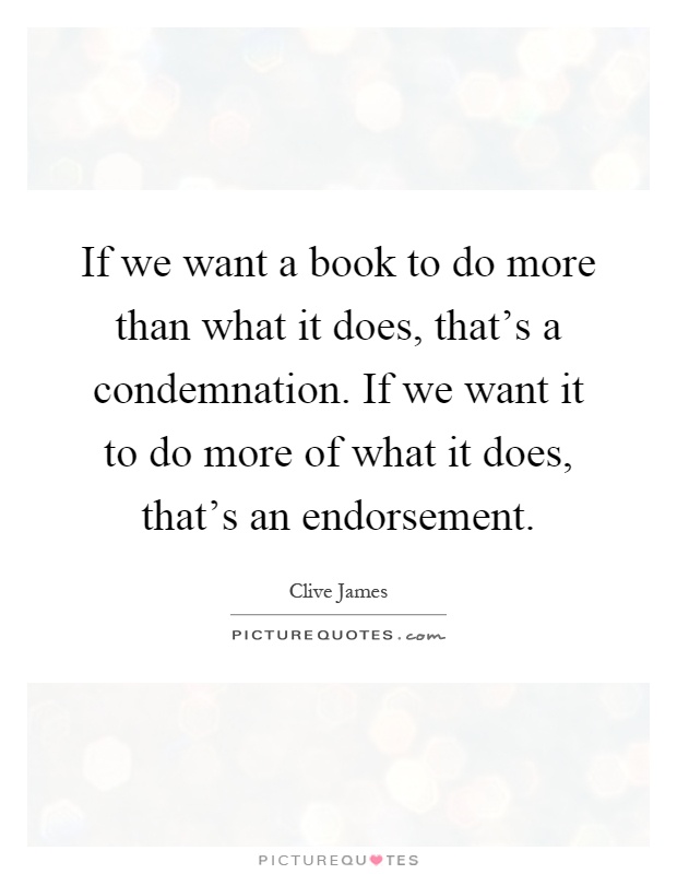 If we want a book to do more than what it does, that's a condemnation. If we want it to do more of what it does, that's an endorsement Picture Quote #1