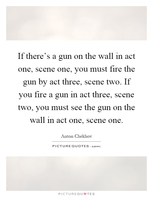 If there's a gun on the wall in act one, scene one, you must fire the gun by act three, scene two. If you fire a gun in act three, scene two, you must see the gun on the wall in act one, scene one Picture Quote #1