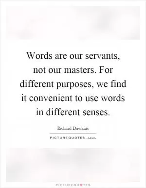 Words are our servants, not our masters. For different purposes, we find it convenient to use words in different senses Picture Quote #1
