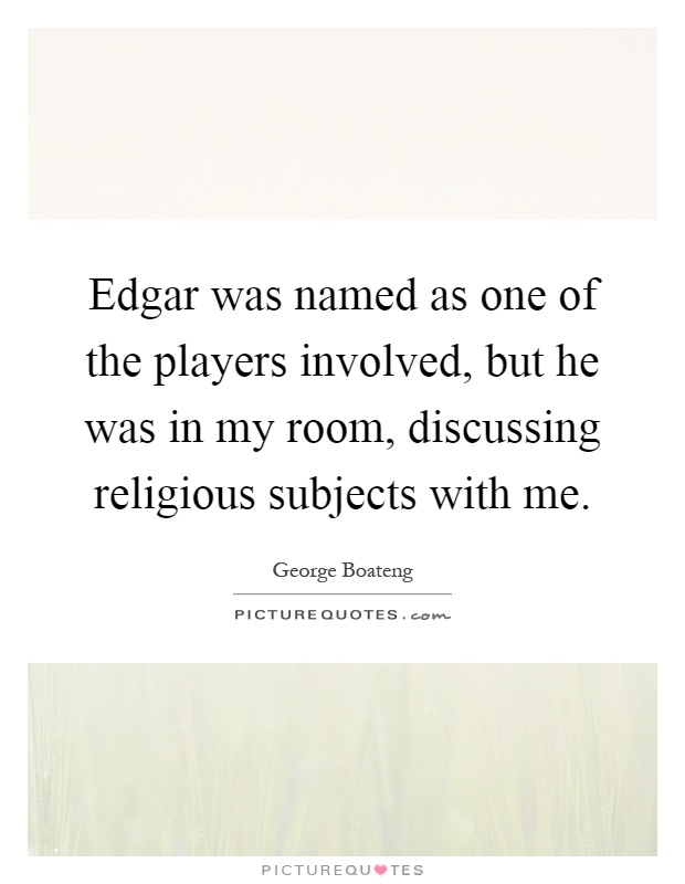 Edgar was named as one of the players involved, but he was in my room, discussing religious subjects with me Picture Quote #1