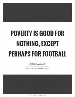 Poverty is good for nothing, except perhaps for football Picture Quote #1