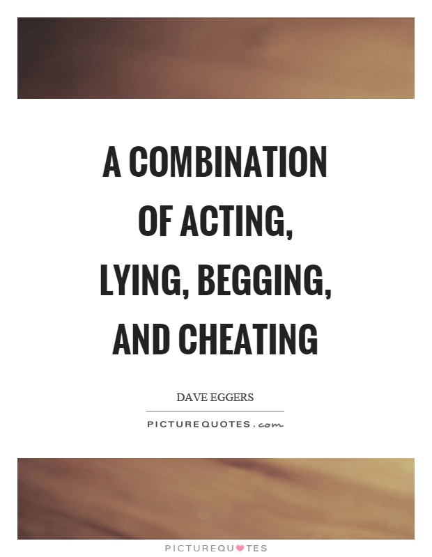 A combination of acting, lying, begging, and cheating Picture Quote #1