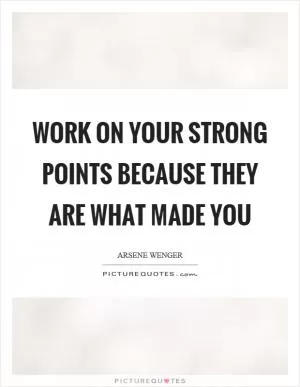 Work on your strong points because they are what made you Picture Quote #1