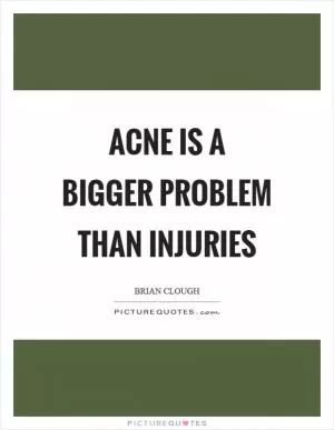 Acne is a bigger problem than injuries Picture Quote #1