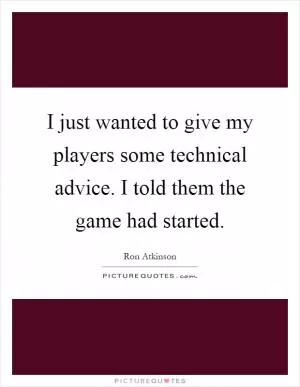 I just wanted to give my players some technical advice. I told them the game had started Picture Quote #1