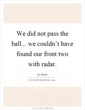 We did not pass the ball... we couldn’t have found our front two with radar Picture Quote #1