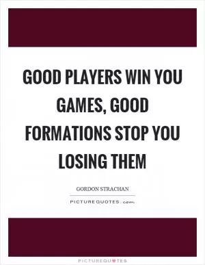Good players win you games, good formations stop you losing them Picture Quote #1