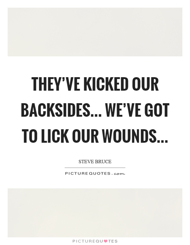 They've kicked our backsides... we've got to lick our wounds Picture Quote #1