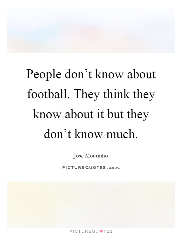 People don't know about football. They think they know about it but they don't know much Picture Quote #1