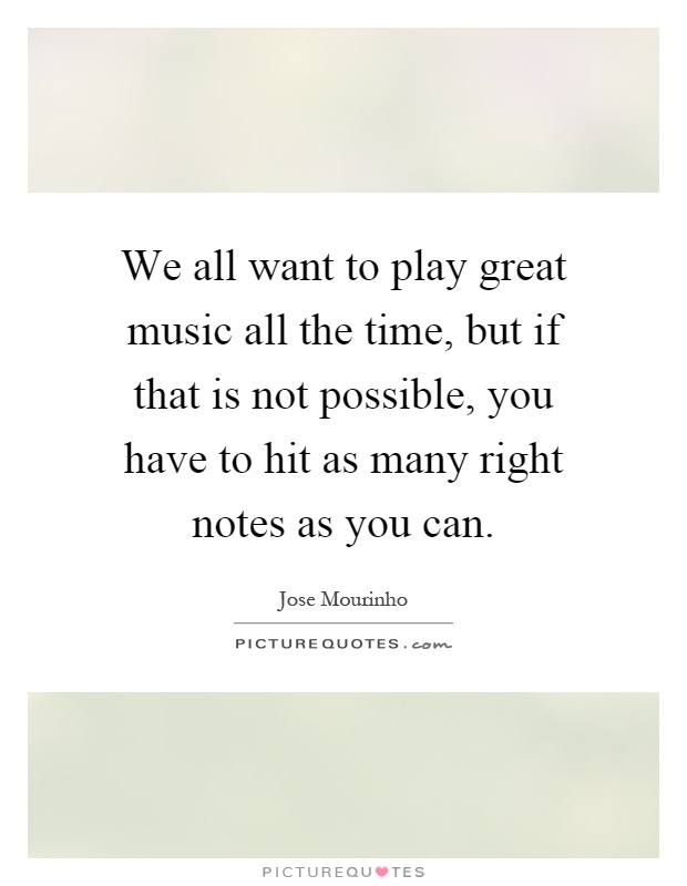 We all want to play great music all the time, but if that is not possible, you have to hit as many right notes as you can Picture Quote #1