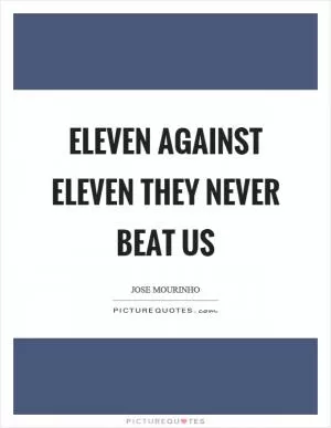 Eleven against eleven they never beat us Picture Quote #1