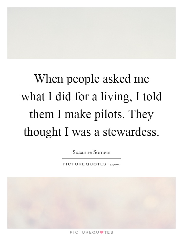 When people asked me what I did for a living, I told them I make pilots. They thought I was a stewardess Picture Quote #1