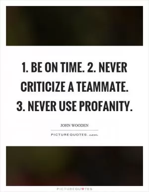 1. Be on time. 2. Never criticize a teammate. 3. Never use profanity Picture Quote #1