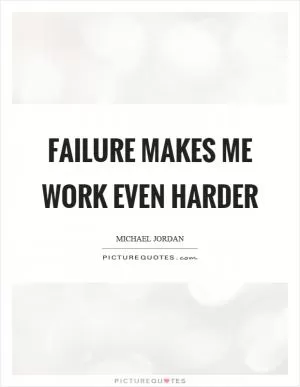 Failure makes me work even harder Picture Quote #1