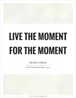 Live the moment for the moment Picture Quote #1