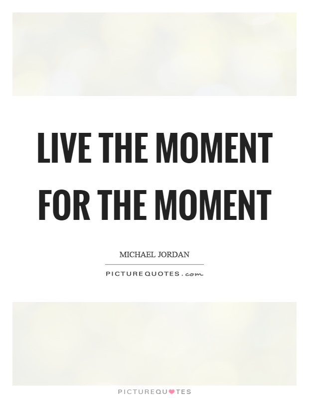 Live the moment for the moment Picture Quote #1