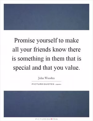 Promise yourself to make all your friends know there is something in them that is special and that you value Picture Quote #1