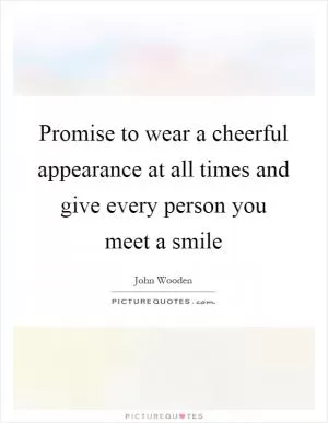 Promise to wear a cheerful appearance at all times and give every person you meet a smile Picture Quote #1