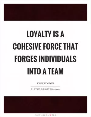 Loyalty is a cohesive force that forges individuals into a team Picture Quote #1