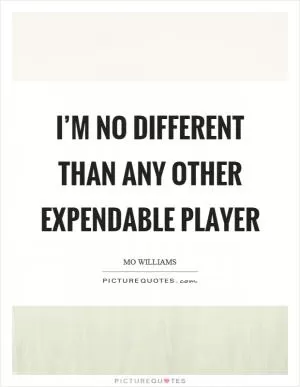 I’m no different than any other expendable player Picture Quote #1