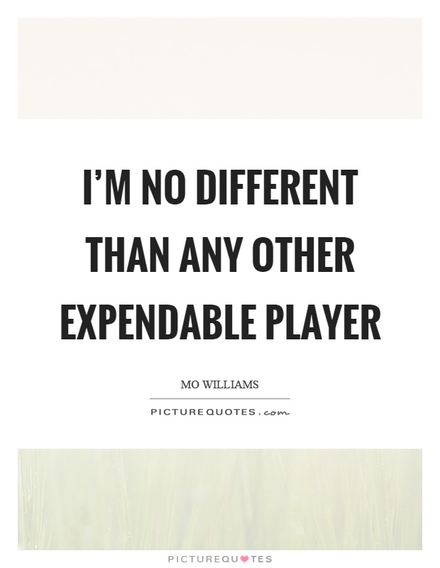 I'm no different than any other expendable player Picture Quote #1