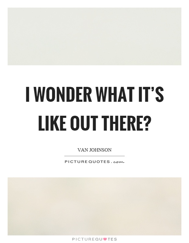 I wonder what it's like out there? Picture Quote #1
