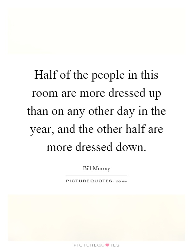 Half of the people in this room are more dressed up than on any other day in the year, and the other half are more dressed down Picture Quote #1