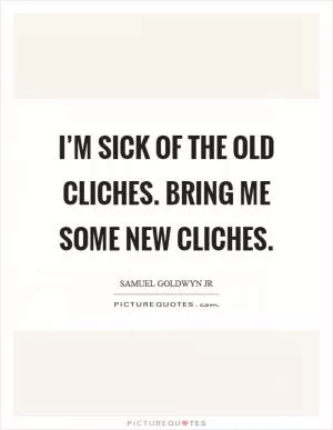 I’m sick of the old cliches. Bring me some new cliches Picture Quote #1