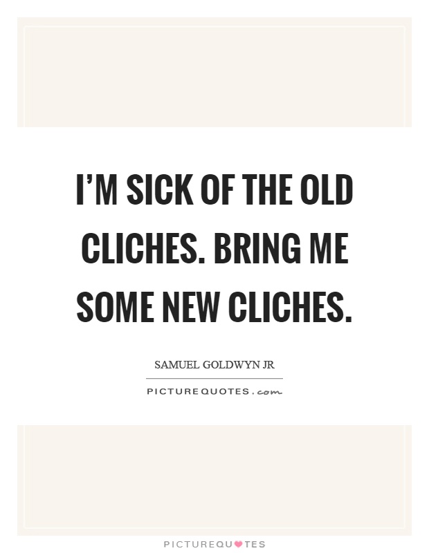 I'm sick of the old cliches. Bring me some new cliches Picture Quote #1