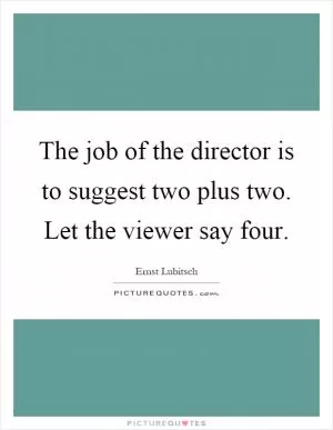 The job of the director is to suggest two plus two. Let the viewer say four Picture Quote #1