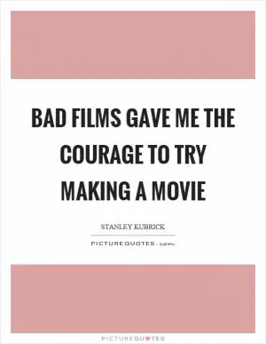 Bad films gave me the courage to try making a movie Picture Quote #1
