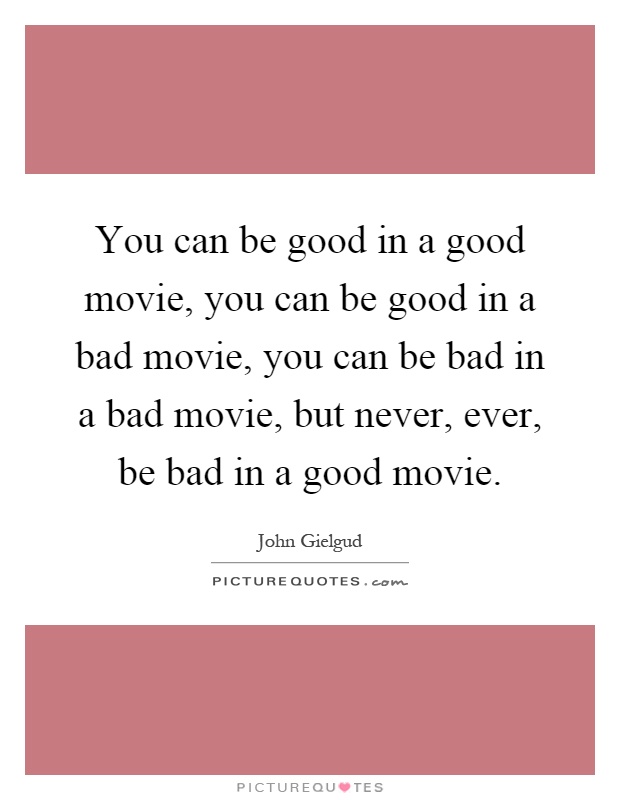 You can be good in a good movie, you can be good in a bad movie, you can be bad in a bad movie, but never, ever, be bad in a good movie Picture Quote #1