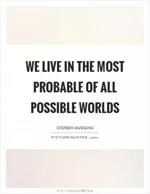 We live in the most probable of all possible worlds Picture Quote #1