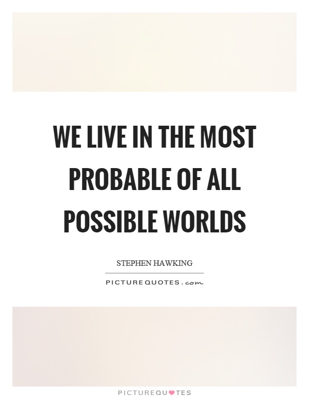 We live in the most probable of all possible worlds Picture Quote #1