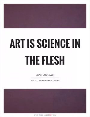 Art is science in the flesh Picture Quote #1