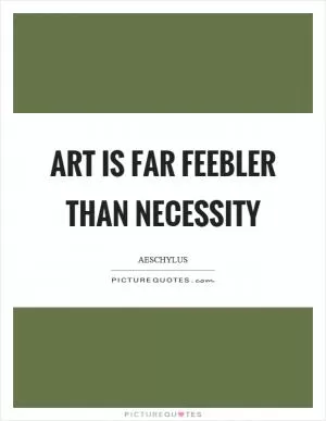 Art is far feebler than necessity Picture Quote #1